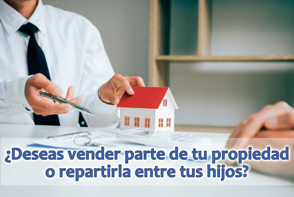 ¿Deseas vender parte de tu propiedad o repartirla entre tus hijos?